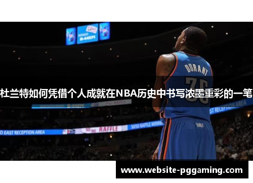 杜兰特如何凭借个人成就在NBA历史中书写浓墨重彩的一笔