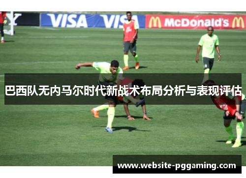 巴西队无内马尔时代新战术布局分析与表现评估