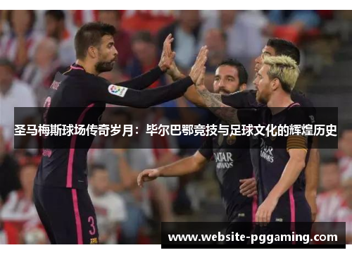 圣马梅斯球场传奇岁月：毕尔巴鄂竞技与足球文化的辉煌历史