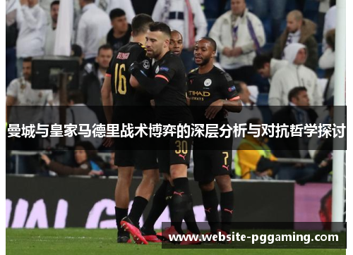 曼城与皇家马德里战术博弈的深层分析与对抗哲学探讨