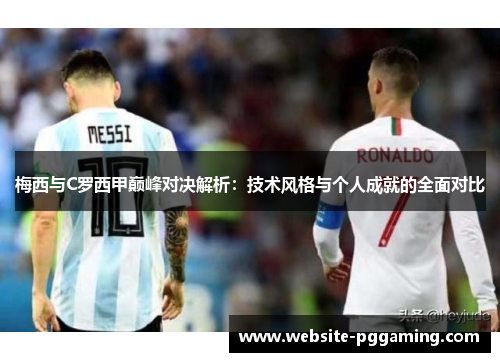 梅西与C罗西甲巅峰对决解析：技术风格与个人成就的全面对比