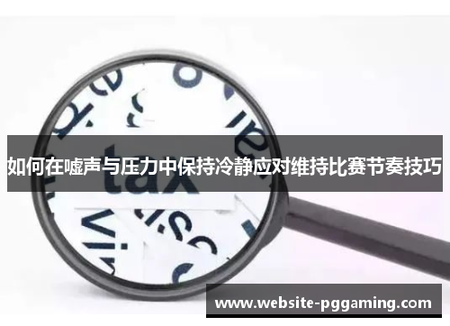 如何在嘘声与压力中保持冷静应对维持比赛节奏技巧