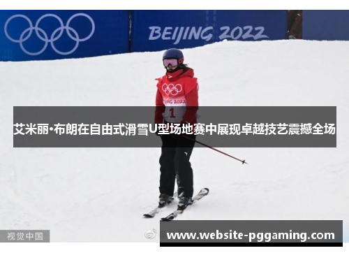 艾米丽·布朗在自由式滑雪U型场地赛中展现卓越技艺震撼全场