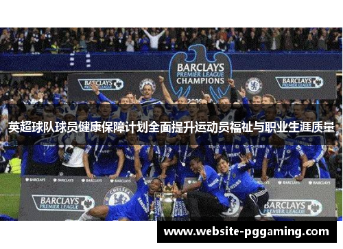英超球队球员健康保障计划全面提升运动员福祉与职业生涯质量