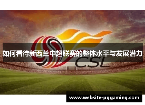 如何看待新西兰中超联赛的整体水平与发展潜力