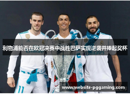 利物浦能否在欧冠决赛中战胜巴萨实现逆袭并捧起奖杯