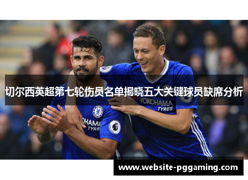 切尔西英超第七轮伤员名单揭晓五大关键球员缺席分析