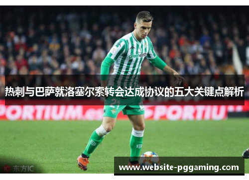 热刺与巴萨就洛塞尔索转会达成协议的五大关键点解析
