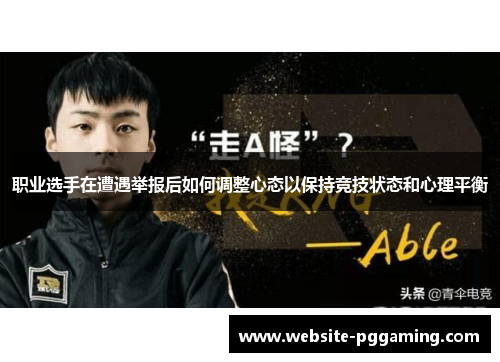 职业选手在遭遇举报后如何调整心态以保持竞技状态和心理平衡