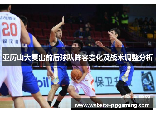 亚历山大复出前后球队阵容变化及战术调整分析