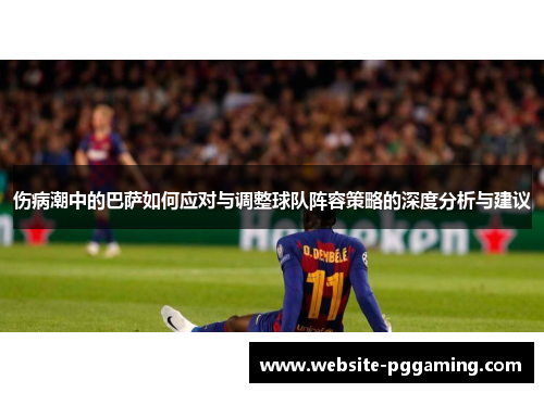 伤病潮中的巴萨如何应对与调整球队阵容策略的深度分析与建议