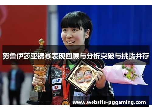 努鲁伊莎亚锦赛表现回顾与分析突破与挑战并存