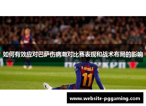 如何有效应对巴萨伤病潮对比赛表现和战术布局的影响