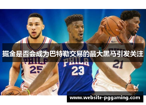 掘金是否会成为巴特勒交易的最大黑马引发关注