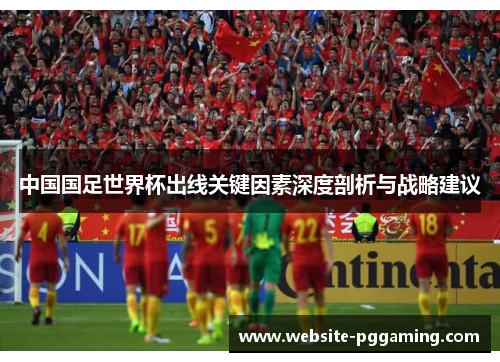 中国国足世界杯出线关键因素深度剖析与战略建议
