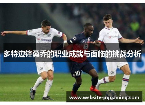 多特边锋桑乔的职业成就与面临的挑战分析