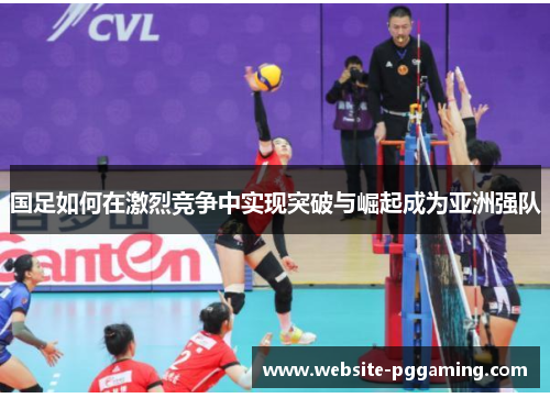 国足如何在激烈竞争中实现突破与崛起成为亚洲强队