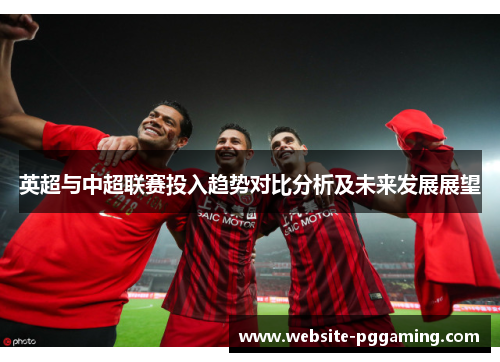 英超与中超联赛投入趋势对比分析及未来发展展望