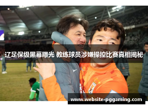 辽足保级黑幕曝光 教练球员涉嫌操控比赛真相揭秘