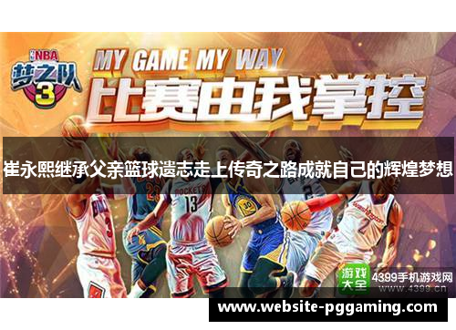 崔永熙继承父亲篮球遗志走上传奇之路成就自己的辉煌梦想