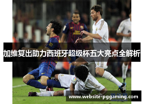 加维复出助力西班牙超级杯五大亮点全解析
