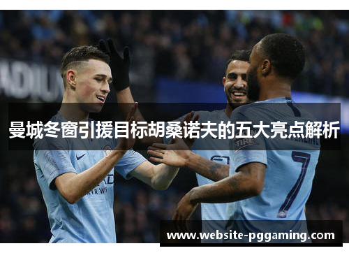 曼城冬窗引援目标胡桑诺夫的五大亮点解析