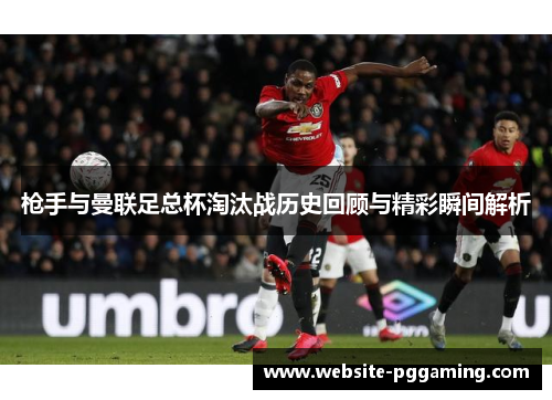 枪手与曼联足总杯淘汰战历史回顾与精彩瞬间解析