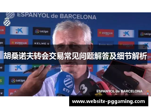 胡桑诺夫转会交易常见问题解答及细节解析