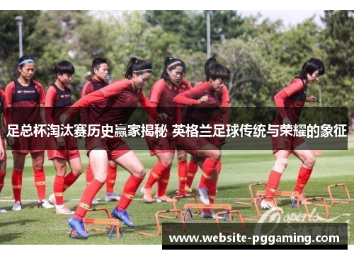 足总杯淘汰赛历史赢家揭秘 英格兰足球传统与荣耀的象征