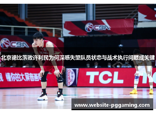 北京德比落败许利民为何深感失望队员状态与战术执行问题成关键