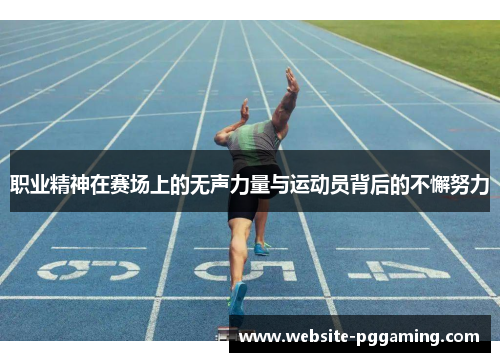 职业精神在赛场上的无声力量与运动员背后的不懈努力
