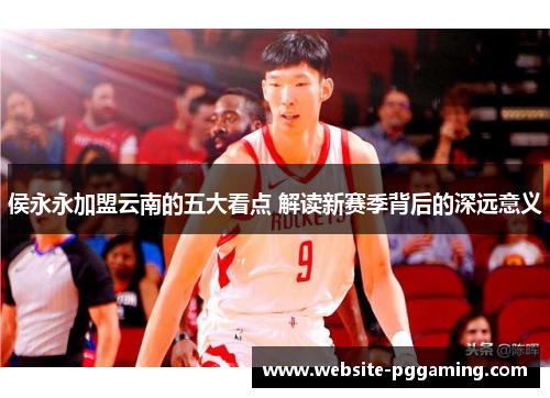 侯永永加盟云南的五大看点 解读新赛季背后的深远意义