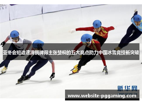 亚冬会短道速滑铜牌得主张楚桐的五大亮点助力中国冰雪竞技新突破