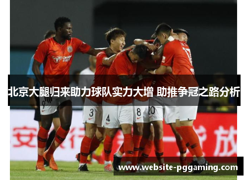 北京大腿归来助力球队实力大增 助推争冠之路分析