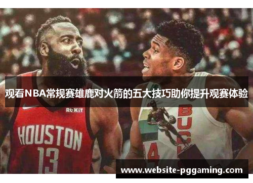 观看NBA常规赛雄鹿对火箭的五大技巧助你提升观赛体验