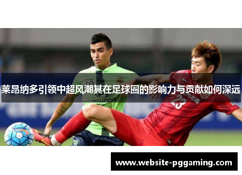 莱昂纳多引领中超风潮其在足球圈的影响力与贡献如何深远