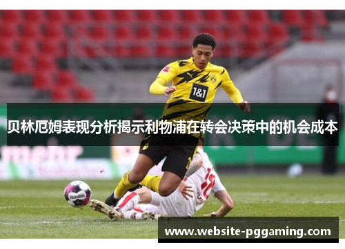 贝林厄姆表现分析揭示利物浦在转会决策中的机会成本