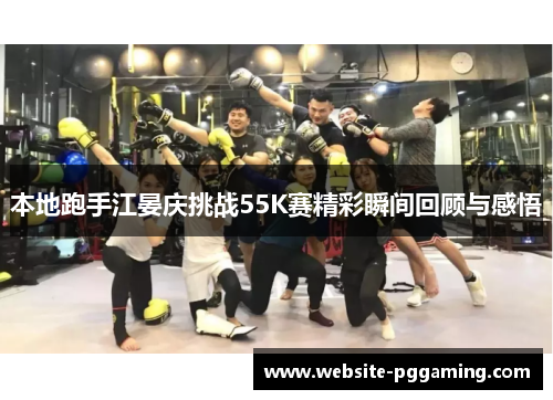 本地跑手江晏庆挑战55K赛精彩瞬间回顾与感悟