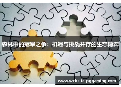 森林中的冠军之争:机遇与挑战并存的生态博弈 森林中的冠军之争:机遇与挑战并存的生态博弈