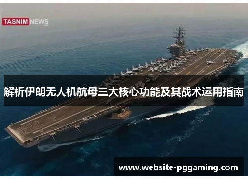 解析伊朗无人机航母三大核心功能及其战术运用指南