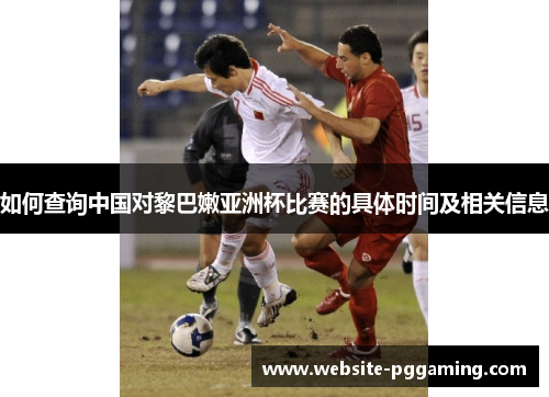 如何查询中国对黎巴嫩亚洲杯比赛的具体时间及相关信息