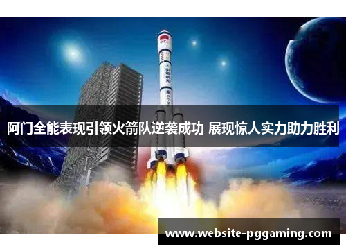 阿门全能表现引领火箭队逆袭成功 展现惊人实力助力胜利