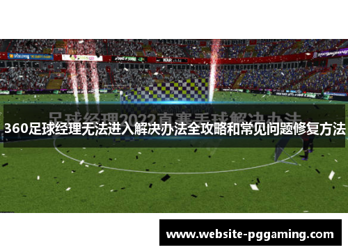 360足球经理无法进入解决办法全攻略和常见问题修复方法