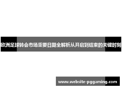 欧洲足球转会市场重要日期全解析从开启到结束的关键时刻