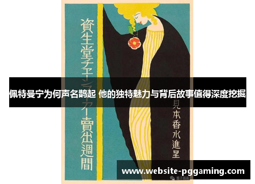 佩特曼宁为何声名鹊起 他的独特魅力与背后故事值得深度挖掘