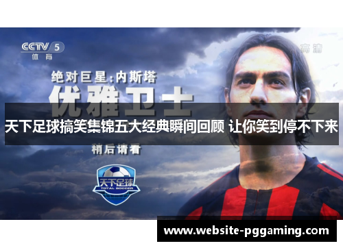 天下足球搞笑集锦五大经典瞬间回顾 让你笑到停不下来