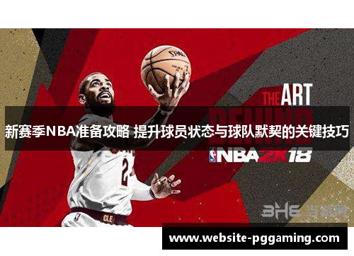 新赛季NBA准备攻略 提升球员状态与球队默契的关键技巧