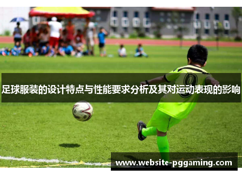 足球服装的设计特点与性能要求分析及其对运动表现的影响