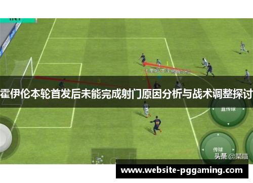 霍伊伦本轮首发后未能完成射门原因分析与战术调整探讨 霍伊伦本轮首发后未能完成射门原因分析与战术调整探讨