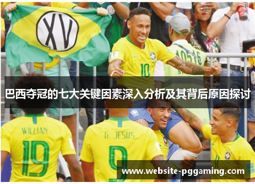 巴西夺冠的七大关键因素深入分析及其背后原因探讨 巴西夺冠的七大关键因素深入分析及其背后原因探讨